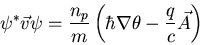 \begin{displaymath}\psi^{*}\vec{v}\psi=\frac{n_p}{m}\left(\hbar\nabla\theta-
\frac{q}{c}\vec{A}\right)
\end{displaymath}