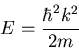 \begin{displaymath}E=\frac{\hbar^2 k^2}{2m}
\end{displaymath}