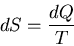 \begin{displaymath}dS=\frac{dQ}{T}
\end{displaymath}