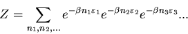 \begin{displaymath}Z=\sum_{n_{1},n_{2},...}e^{-\beta n_{1}\varepsilon_{1}}
e^{-\beta n_{2}\varepsilon_{2}} e^{-\beta n_{3}\varepsilon_{3}}...
\end{displaymath}