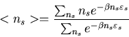 \begin{displaymath}<n_{s}>=\frac{\sum_{n_{s}}n_{s}e^{-\beta n_{s}\varepsilon_{s}}}
{\sum_{n_{s}}e^{-\beta n_{s}\varepsilon_{s}}}
\end{displaymath}
