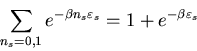 \begin{displaymath}\sum_{n_{s}=0,1}e^{-\beta n_{s}\varepsilon_{s}}=1+e^{-\beta\varepsilon_{s}}
\end{displaymath}