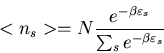 \begin{displaymath}<n_{s}>=N\frac{e^{-\beta\varepsilon_{s}}}{\sum_{s}e^{-\beta\varepsilon_{s}}}
\end{displaymath}
