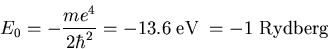 \begin{displaymath}E_{0}=-\frac{me^4}{2\hbar^2}=-13.6\; {\rm eV}\;=-1\;{\rm Rydberg}
\end{displaymath}