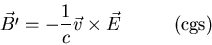 \begin{displaymath}\vec{B^{\prime}}=-\frac{1}{c}\vec{v}\times\vec{E} \;\;\;\;\;
\;\;\;\;\;{\rm (cgs)}
\end{displaymath}