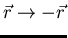 $\vec{r}\rightarrow-\vec{r}$