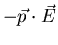 $-\vec{p}\cdot\vec{E}$