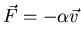 $\vec{F}=-\alpha \vec{v}$