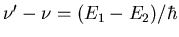 $\nu^{\prime}-\nu=(E_1-E_2)/\hbar$