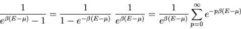 \begin{displaymath}\frac{1}{e^{\beta(E-\mu)}-1}=\frac{1}{1-e^{-\beta (E-\mu)}}\;...
...ac{1}{e^{\beta (E-\mu)}}
\sum_{p=0}^{\infty}e^{-p\beta(E-\mu)}
\end{displaymath}