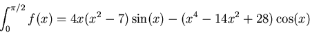\begin{displaymath}\int_{0}^{\pi/2}f(x)=4x(x^{2}-7)\sin(x)-(x^{4}-14x^{2}+28)\cos(x)
\end{displaymath}
