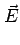 $\displaystyle \vec{E}$