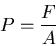 \begin{displaymath}
P=\frac{F}{A}
\end{displaymath}