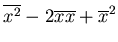 $\displaystyle \overline{x^2}-2\overline{x}\overline{x}+\overline{x}^2$