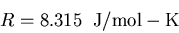 \begin{displaymath}
R=8.315\;\; {\rm J/mol-K}
\end{displaymath}