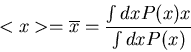 \begin{displaymath}
<x>=\overline{x}=\frac{\int dx P(x)x}{\int dx P(x)}
\end{displaymath}