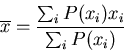 \begin{displaymath}
\overline{x}=\frac{\sum_{i} P(x_i)x_i}{\sum_{i} P(x_i)}
\end{displaymath}