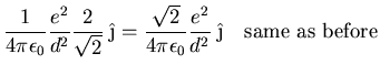 $\displaystyle \frac{1}{4\pi\epsilon_0} \frac{e^2}{d^2}
\frac{2}{\sqrt{2}}\;\hat...
...ac{\sqrt{2}}{4\pi\epsilon_0}\frac{e^2}{d^2}\;\hat{\j}\quad\mbox{same
as before}$