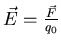 $\vec{E} = \frac{\vec{F}}{q_{0}}$