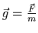 $\vec{g} = \frac{\vec{F}}{m}$