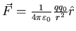 $\vec{F} = \frac{1}{4 \pi \varepsilon_{0}}
\frac{qq_{0}}{r^{2}} \hat{r}$