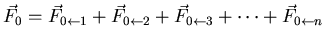 $\displaystyle \vec{F}_{0}=\vec{F}_{0 \leftarrow 1} + \vec{F}_{0 \leftarrow 2} +
\vec{F}_{0 \leftarrow 3} + \cdots + \vec{F}_{0 \leftarrow n}$