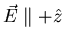 $\vec{E}
\parallel + \hat{z}$