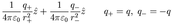 $\displaystyle \frac{1}{4 \pi
\varepsilon_{0}} \frac{q_+}{r^{2}_{+}}\hat{z}+\fra...
...\varepsilon_{0}}
\frac{q_{-}}{r^{2}_{-}} \hat{z}\quad\quad q_{+} = q,\;q_{-}=-q$