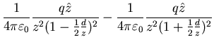 $\displaystyle \frac{1}{4 \pi \varepsilon_{0}} \frac{q
\hat{z}}{z^{2}(1-\frac{1}...
...4 \pi
\varepsilon_{0}} \frac{q \hat{z}}{z^{2} (1+ \frac{1}{2}
\frac{d}{z})^{2}}$