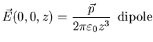 $\displaystyle \vec{E}
(0,0,z) = \frac{\vec{p}}{2 \pi \varepsilon_{0} z^{3}}     
\mbox{dipole}$