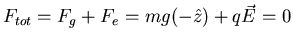 $\displaystyle F_{tot} = F_{g} + F_{e} = mg (- \hat{z}) + q \vec{E} =0$