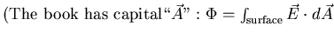 $(\mbox{The book has capital} \lq\lq \vec{A}'': \Phi = \int_{\rm surface}
\vec{E} \cdot d\vec{A}$