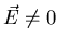 $\vec{E} \neq 0$