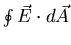 $\oint \vec{E} \cdot d
\vec{A}$