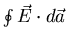 $\oint \vec{E} \cdot d \vec{a}$