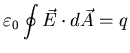 $\displaystyle \varepsilon_{0} \oint \vec{E} \cdot d \vec{A} = q$