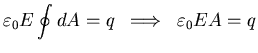 $\displaystyle \varepsilon_{0} E \oint d A = q\;\; \Longrightarrow\;\;
\varepsilon_{0} E A = q$