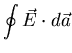 $\displaystyle \oint \vec{E} \cdot d \vec{a}$