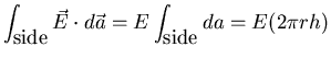 $\displaystyle \int_{\mbox{side}} \vec{E}\cdot d\vec{a}
= E \int_{\mbox{side}} d a = E (2 \pi r h)$