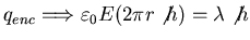 $\displaystyle q_{enc}
\Longrightarrow \varepsilon_{0} E (2 \pi r\not h) = \lambda \not h$