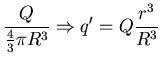 $\displaystyle \frac{Q}{\frac{4}{3}
\pi R^{3}} \Rightarrow q^{\prime} = Q \frac{r^{3}}{R^{3}}$