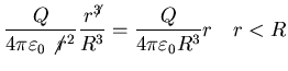 $\displaystyle \frac{Q}{4 \pi \varepsilon_{0} \not{r^{2}}}
\frac{r^{\not 3}}{R^{3}} = \frac{Q}{4 \pi \varepsilon_{0} R^{3}} r
\quad r<R$