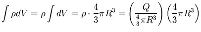 $\displaystyle \int \rho dV = \rho \int dV = \rho \cdot \frac{4}{3} \pi
R^{3} = ...
...\frac{Q}{\frac{4}{3} \pi R^{3}} \right ) \left (
\frac{4}{3} \pi R^{3} \right )$