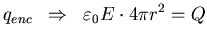 $\displaystyle q_{enc} \;\;
\Rightarrow \;\;\varepsilon_{0} E \cdot 4 \pi r^{2} = Q$