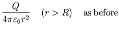 $\displaystyle \frac{Q}{4 \pi \varepsilon_{0} r^{2}}\;\; \;\;(r>R)\;\;\;\;
{\rm as   before}$