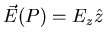 $\vec{E}(P) = E_{z} \hat{z}$