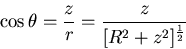 \begin{displaymath}
\cos \theta = \frac{z}{r} = \frac{z}{[R^{2} +
z^{2}]^{\frac{1}{2}}}
\end{displaymath}