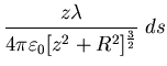 $\displaystyle \frac{z \lambda}{4 \pi \varepsilon_{0} [z^{2} + R^{2}]^{\frac{3}{2}}}\;ds$