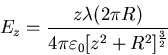 \begin{displaymath}
E_{z} = \frac{z \lambda (2 \pi R)}{4 \pi \varepsilon_{0} [z^{2} +
R^{2}]^{\frac{3}{2}}}
\end{displaymath}