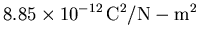 $\displaystyle 8.85 \times 10^{-12}   {\rm C^2/N-m^2}$